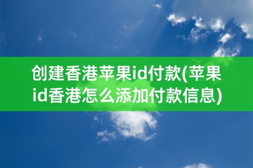 创建香港苹果id付款(苹果id香港怎么添加付款信息)