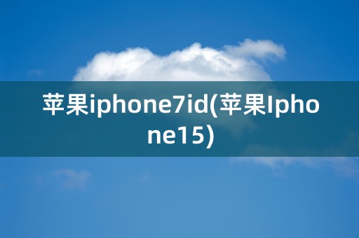 苹果iphone7id(苹果Iphone15)