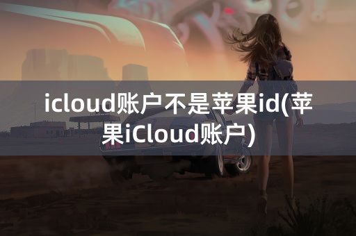 icloud账户不是苹果id(苹果iCloud账户)