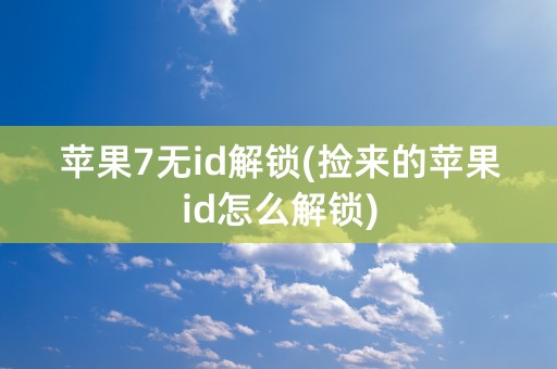 苹果7无id解锁(捡来的苹果id怎么解锁)