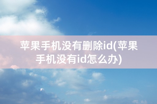 苹果手机没有删除id(苹果手机没有id怎么办)