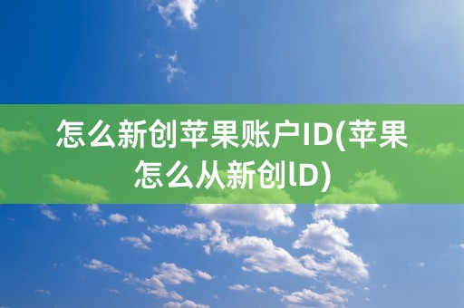 怎么新创苹果账户ID(苹果怎么从新创lD)