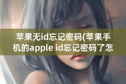 苹果无id忘记密码(苹果手机的apple id忘记密码了怎么办)