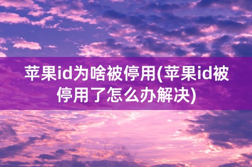 苹果id为啥被停用(苹果id被停用了怎么办解决)