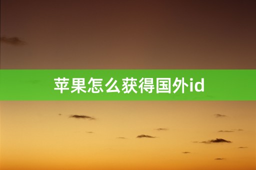 苹果怎么获得国外id