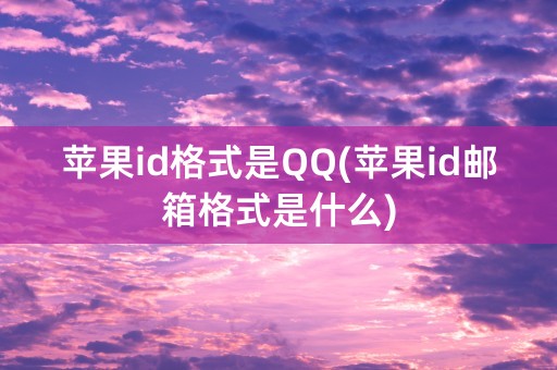 苹果id格式是QQ(苹果id邮箱格式是什么)