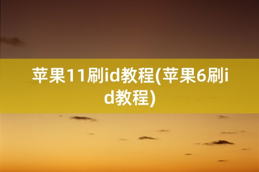 苹果11刷id教程(苹果6刷id教程)