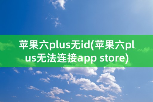 苹果六plus无id(苹果六plus无法连接app store)