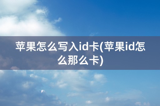 苹果怎么写入id卡(苹果id怎么那么卡)