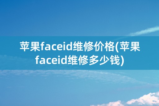 苹果faceid维修价格(苹果faceid维修多少钱)