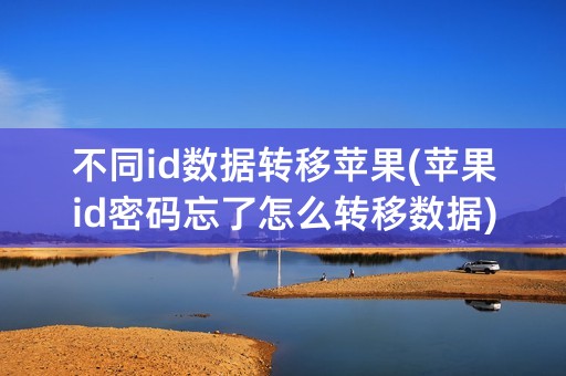 不同id数据转移苹果(苹果id密码忘了怎么转移数据)