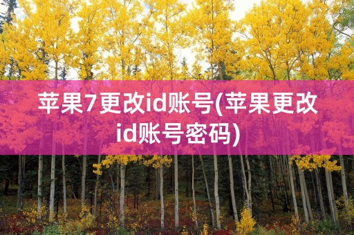 苹果7更改id账号(苹果更改id账号密码)