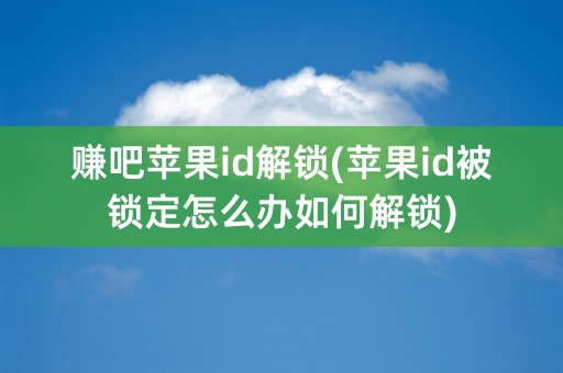 赚吧苹果id解锁(苹果id被锁定怎么办如何解锁)