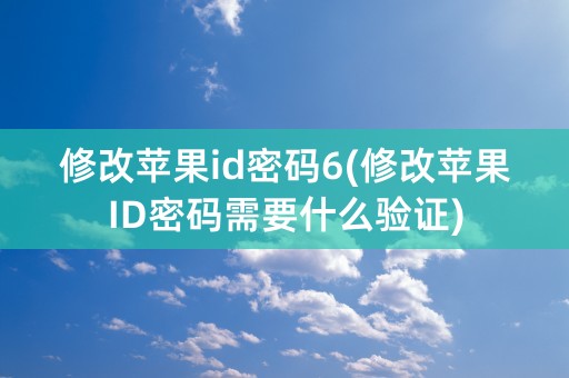 修改苹果id密码6(修改苹果ID密码需要什么验证)