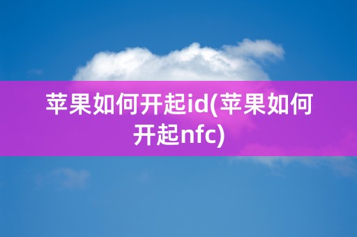 苹果如何开起id(苹果如何开起nfc)