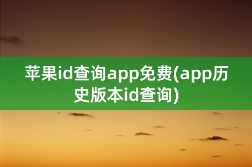 苹果id查询app免费(app历史版本id查询)