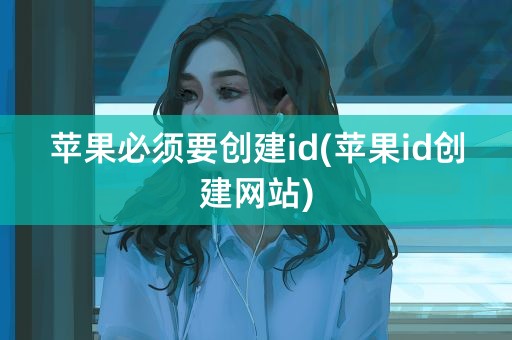 苹果必须要创建id(苹果id创建网站)