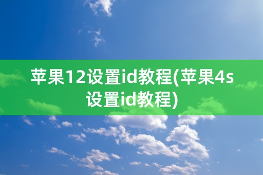 苹果12设置id教程(苹果4s设置id教程)