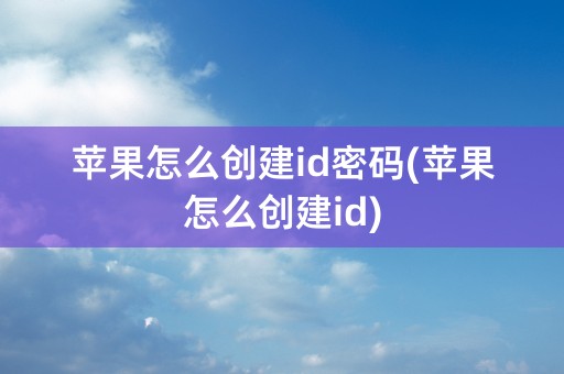 苹果怎么创建id密码(苹果怎么创建id)