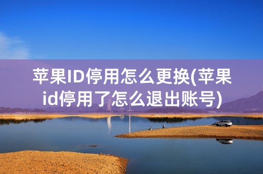 苹果ID停用怎么更换(苹果id停用了怎么退出账号)