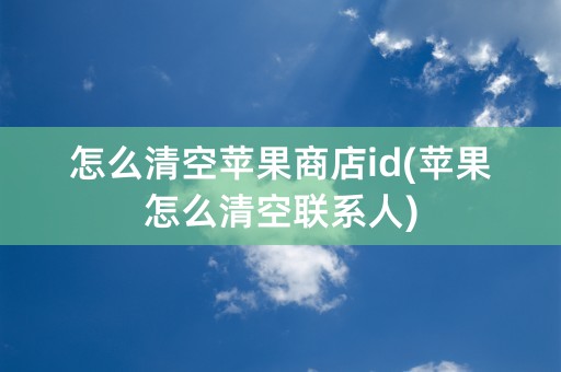 怎么清空苹果商店id(苹果怎么清空联系人)