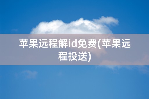 苹果远程解id免费(苹果远程投送)