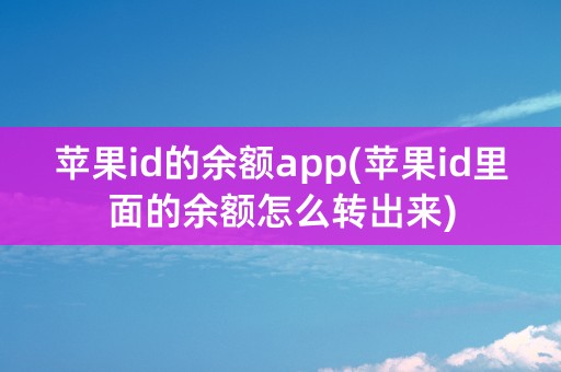 苹果id的余额app(苹果id里面的余额怎么转出来)