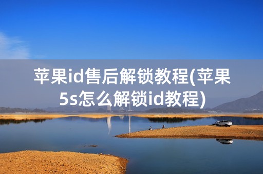 苹果id售后解锁教程(苹果5s怎么解锁id教程)