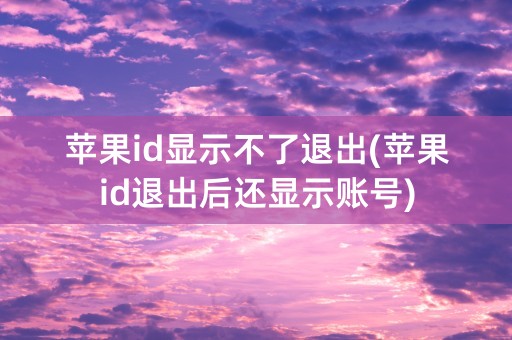 苹果id显示不了退出(苹果id退出后还显示账号)