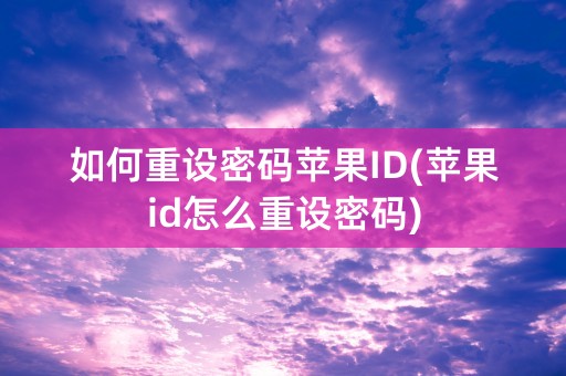 如何重设密码苹果ID(苹果id怎么重设密码)