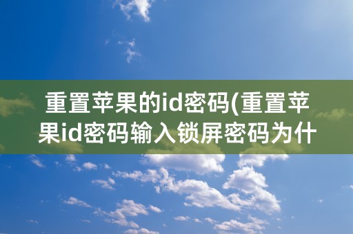 重置苹果的id密码(重置苹果id密码输入锁屏密码为什么一直提示不正确)