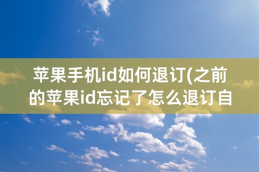 苹果手机id如何退订(之前的苹果id忘记了怎么退订自动续费)