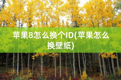 苹果8怎么换个ID(苹果怎么换壁纸)