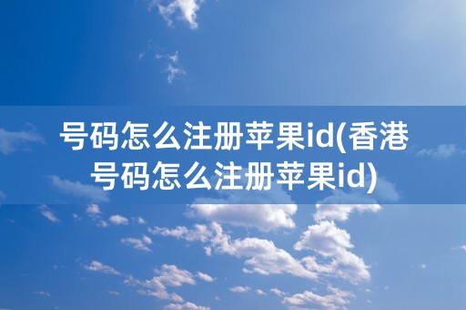 号码怎么注册苹果id(香港号码怎么注册苹果id)