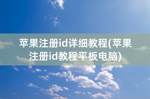 苹果注册id详细教程(苹果注册id教程平板电脑)