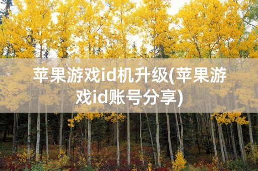 苹果游戏id机升级(苹果游戏id账号分享)