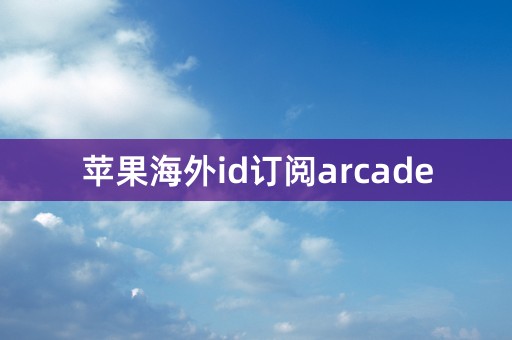 苹果海外id订阅arcade