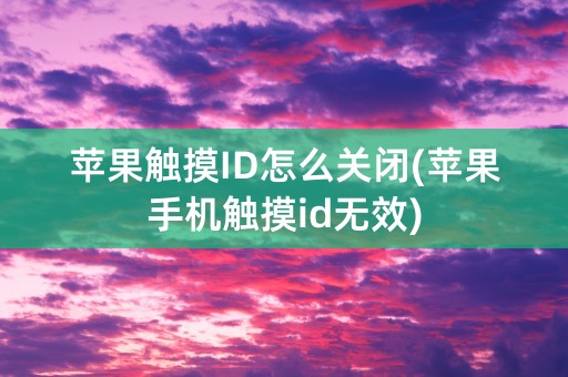 苹果触摸ID怎么关闭(苹果手机触摸id无效)