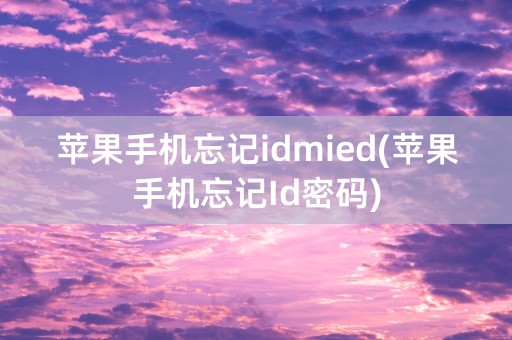 苹果手机忘记idmied(苹果手机忘记Id密码)