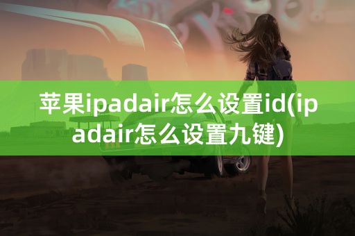 苹果ipadair怎么设置id(ipadair怎么设置九键)