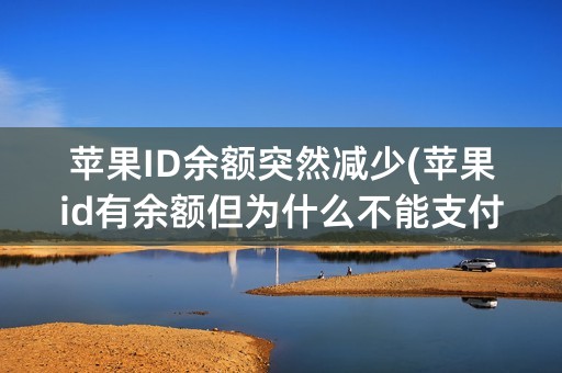 苹果ID余额突然减少(苹果id有余额但为什么不能支付)