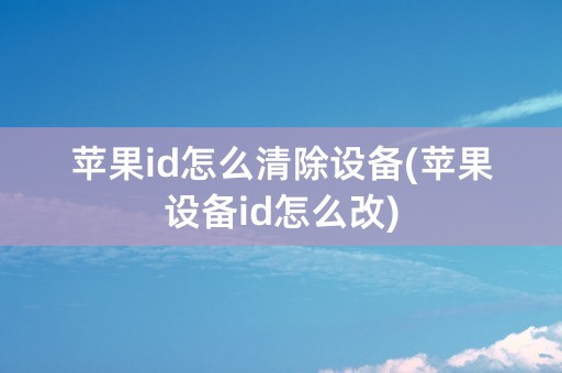 苹果id怎么清除设备(苹果设备id怎么改)