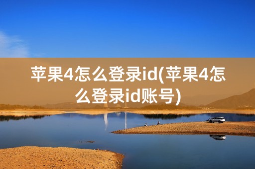 苹果4怎么登录id(苹果4怎么登录id账号)