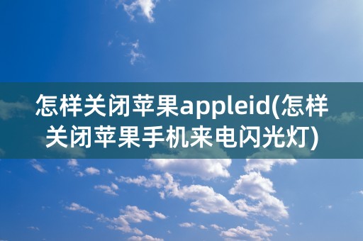 怎样关闭苹果appleid(怎样关闭苹果手机来电闪光灯)