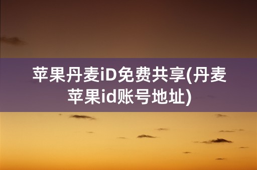 苹果丹麦iD免费共享(丹麦苹果id账号地址)