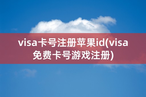 visa卡号注册苹果id(visa免费卡号游戏注册)