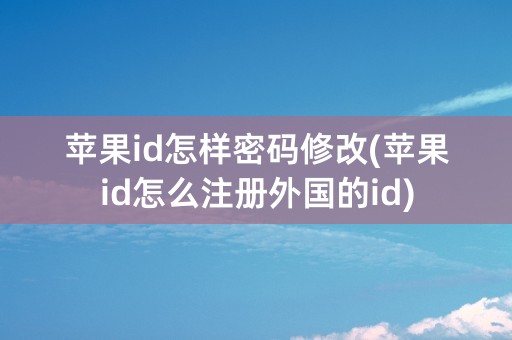 苹果id怎样密码修改(苹果id怎么注册外国的id)