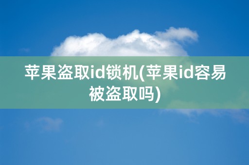 苹果盗取id锁机(苹果id容易被盗取吗)