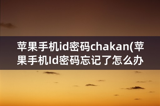 苹果手机id密码chakan(苹果手机Id密码忘记了怎么办)