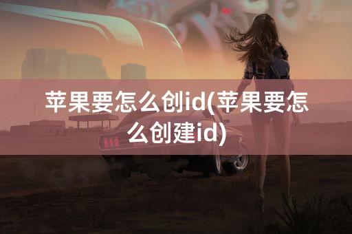 苹果要怎么创id(苹果要怎么创建id)